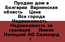 Продаю дом в Болгарии, Варненская область. › Цена ­ 62 000 - Все города Недвижимость » Недвижимость за границей   . Ямало-Ненецкий АО,Салехард г.